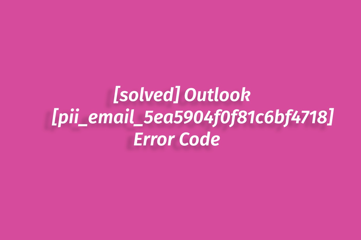 [solved] Outlook [pii_email_5ea5904f0f81c6bf4718] Error Code